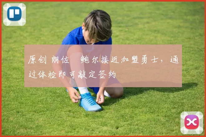 原创 朗佐・鲍尔接近加盟勇士，通过体检即可敲定签约