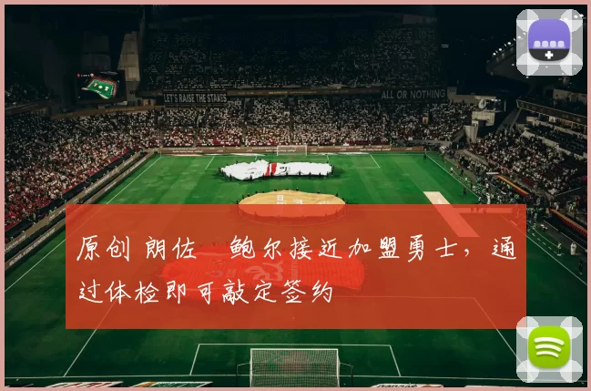 原创 朗佐・鲍尔接近加盟勇士，通过体检即可敲定签约