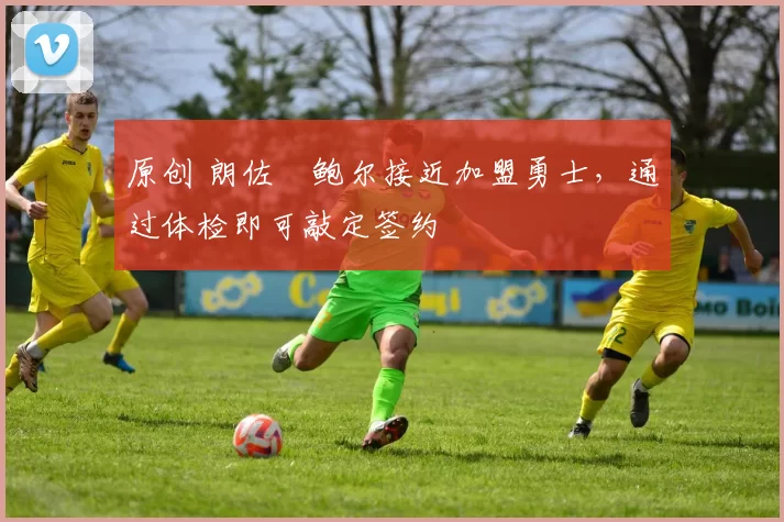 原创 朗佐・鲍尔接近加盟勇士，通过体检即可敲定签约
