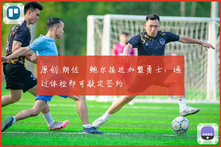 原创 朗佐・鲍尔接近加盟勇士，通过体检即可敲定签约