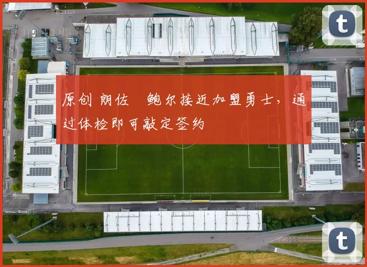 原创 朗佐・鲍尔接近加盟勇士，通过体检即可敲定签约