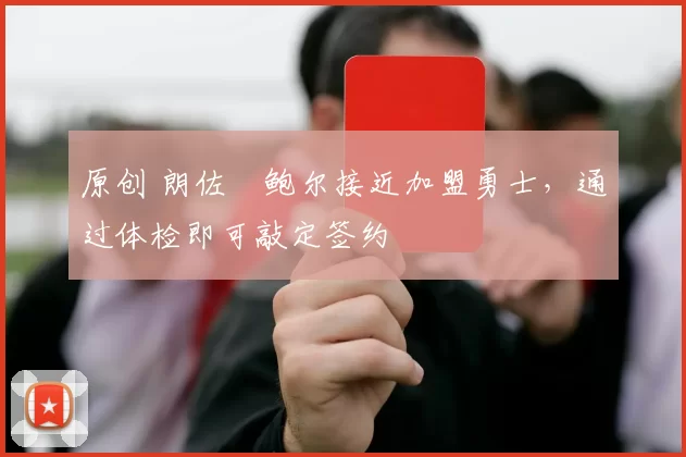 原创 朗佐・鲍尔接近加盟勇士,通过体检即可敲定签约