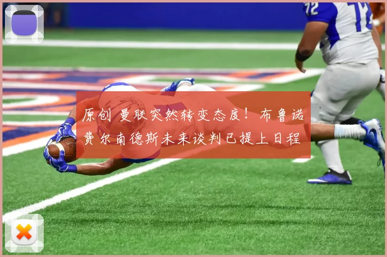 原创 曼联突然转变态度！布鲁诺・费尔南德斯未来谈判已提上日程