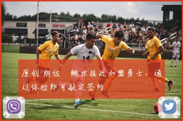 原创 朗佐・鲍尔接近加盟勇士，通过体检即可敲定签约