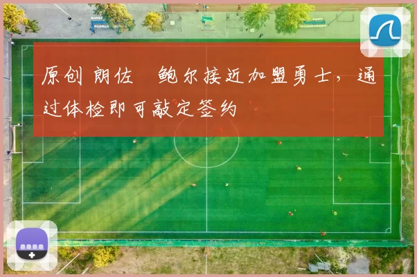 原创 朗佐・鲍尔接近加盟勇士，通过体检即可敲定签约