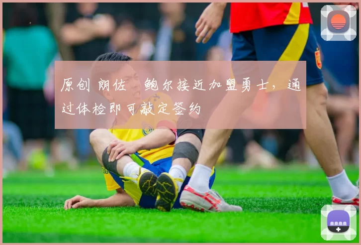 原创 朗佐・鲍尔接近加盟勇士，通过体检即可敲定签约