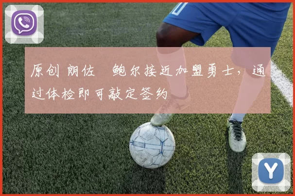 原创 朗佐・鲍尔接近加盟勇士，通过体检即可敲定签约