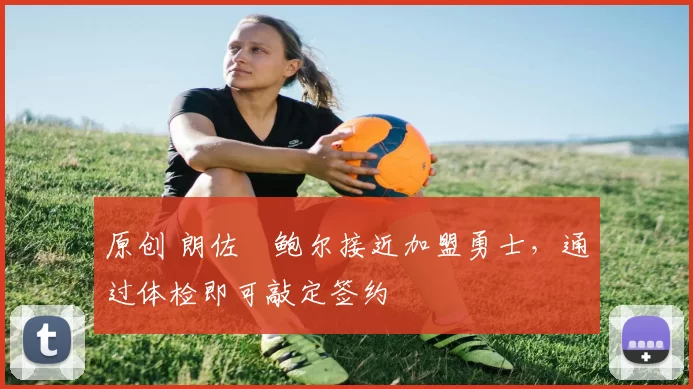 原创 朗佐・鲍尔接近加盟勇士，通过体检即可敲定签约