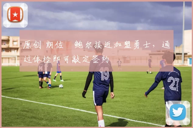 原创 朗佐・鲍尔接近加盟勇士，通过体检即可敲定签约