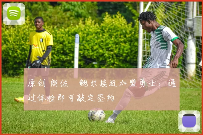 原创 朗佐・鲍尔接近加盟勇士，通过体检即可敲定签约