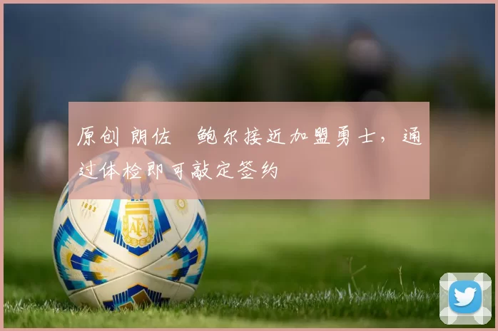 原创 朗佐・鲍尔接近加盟勇士，通过体检即可敲定签约