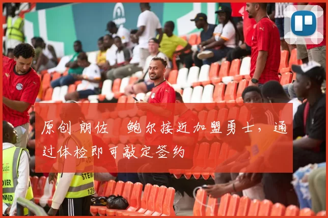 原创 朗佐・鲍尔接近加盟勇士，通过体检即可敲定签约