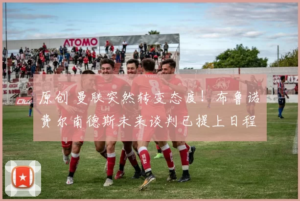 原创 曼联突然转变态度！布鲁诺・费尔南德斯未来谈判已提上日程