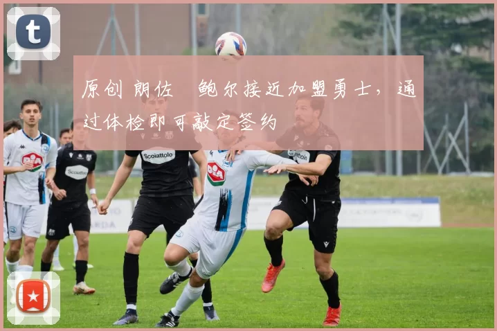 原创 朗佐・鲍尔接近加盟勇士，通过体检即可敲定签约