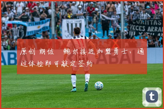 原创 朗佐・鲍尔接近加盟勇士，通过体检即可敲定签约