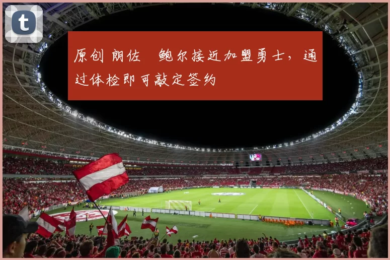 原创 朗佐・鲍尔接近加盟勇士，通过体检即可敲定签约