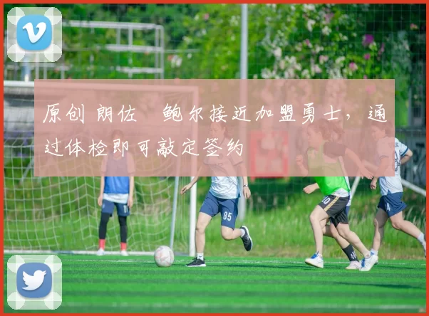 原创 朗佐・鲍尔接近加盟勇士，通过体检即可敲定签约