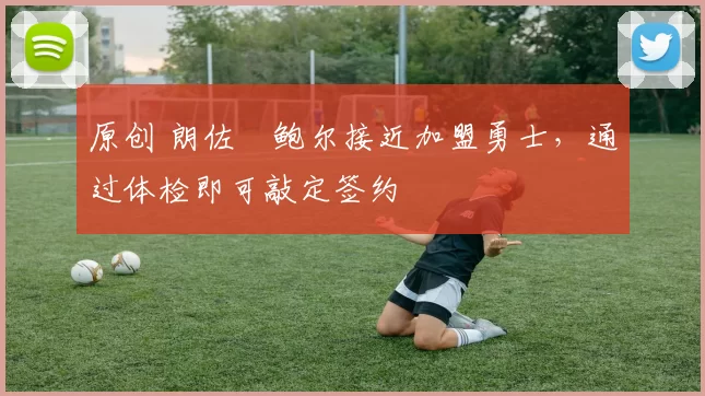 原创 朗佐・鲍尔接近加盟勇士，通过体检即可敲定签约