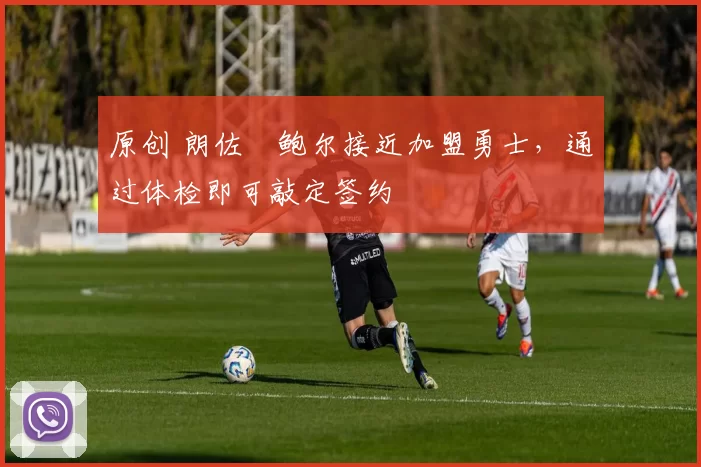 原创 朗佐・鲍尔接近加盟勇士，通过体检即可敲定签约