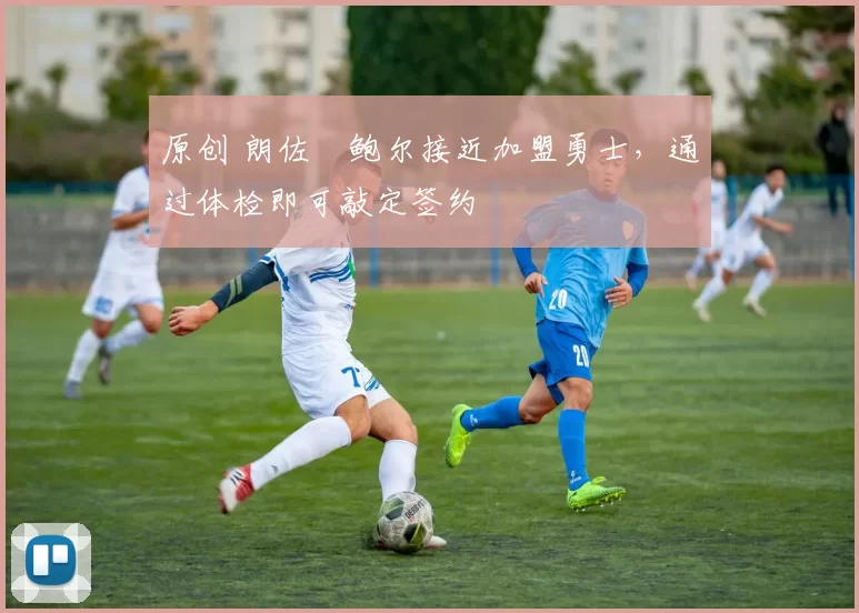 原创 朗佐・鲍尔接近加盟勇士，通过体检即可敲定签约