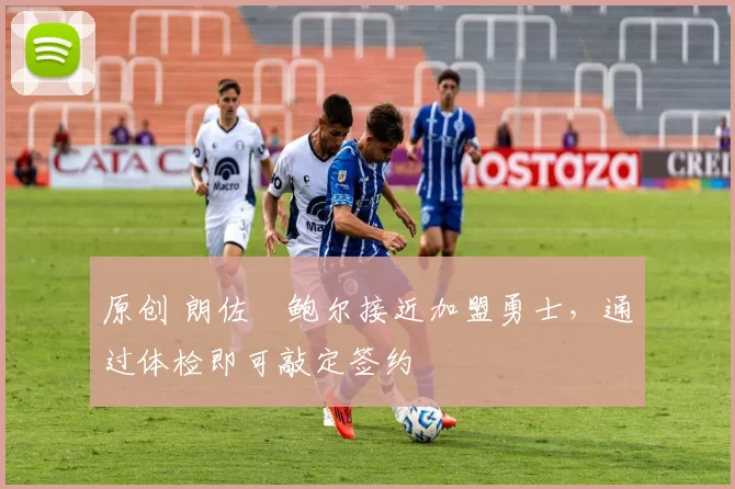原创 朗佐・鲍尔接近加盟勇士，通过体检即可敲定签约