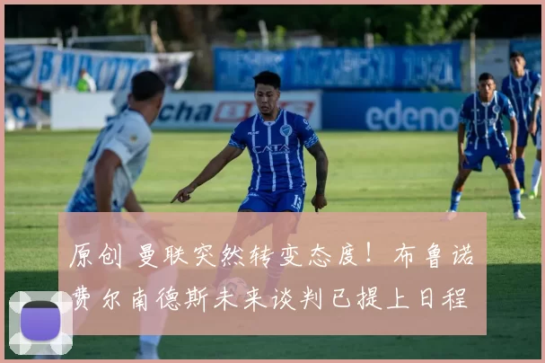 原创 曼联突然转变态度！布鲁诺・费尔南德斯未来谈判已提上日程