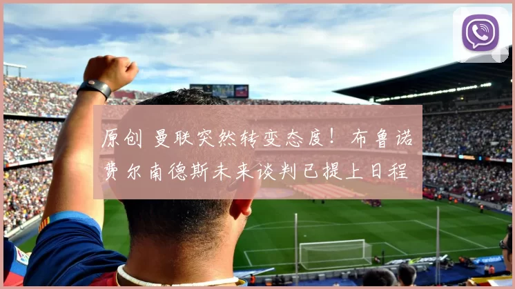 原创 曼联突然转变态度！布鲁诺・费尔南德斯未来谈判已提上日程