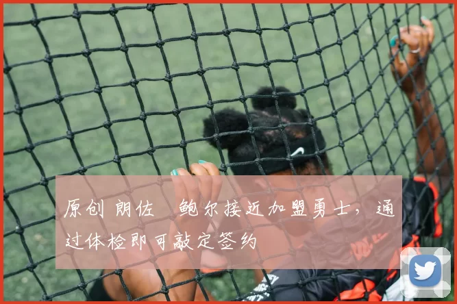 原创 朗佐・鲍尔接近加盟勇士，通过体检即可敲定签约