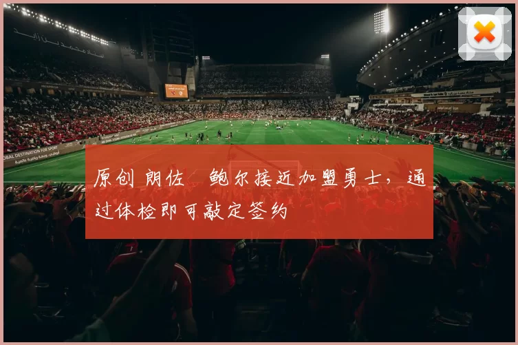 原创 朗佐・鲍尔接近加盟勇士，通过体检即可敲定签约