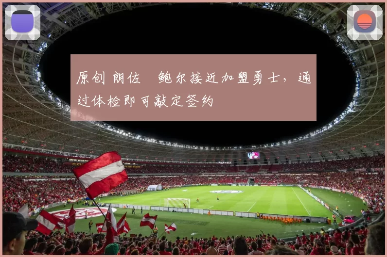 原创 朗佐・鲍尔接近加盟勇士，通过体检即可敲定签约