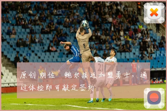 原创 朗佐・鲍尔接近加盟勇士，通过体检即可敲定签约