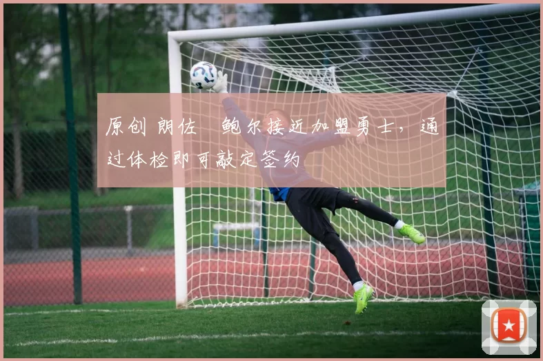 原创 朗佐・鲍尔接近加盟勇士，通过体检即可敲定签约