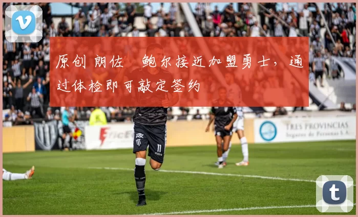 原创 朗佐・鲍尔接近加盟勇士，通过体检即可敲定签约