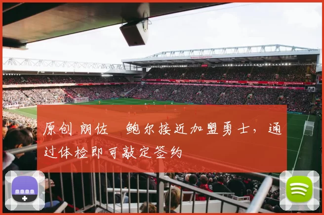 原创 朗佐・鲍尔接近加盟勇士，通过体检即可敲定签约