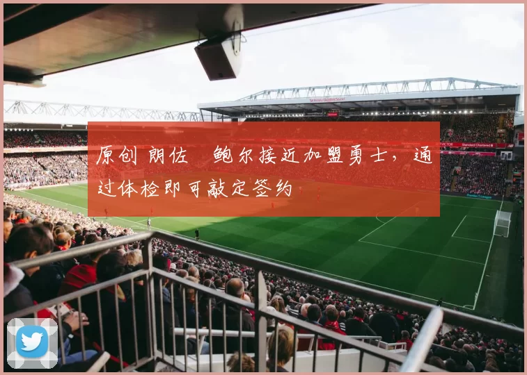 原创 朗佐・鲍尔接近加盟勇士，通过体检即可敲定签约