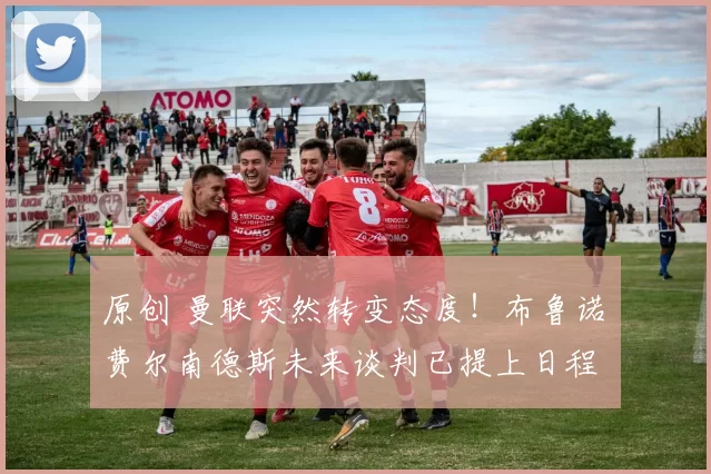 原创 曼联突然转变态度！布鲁诺・费尔南德斯未来谈判已提上日程