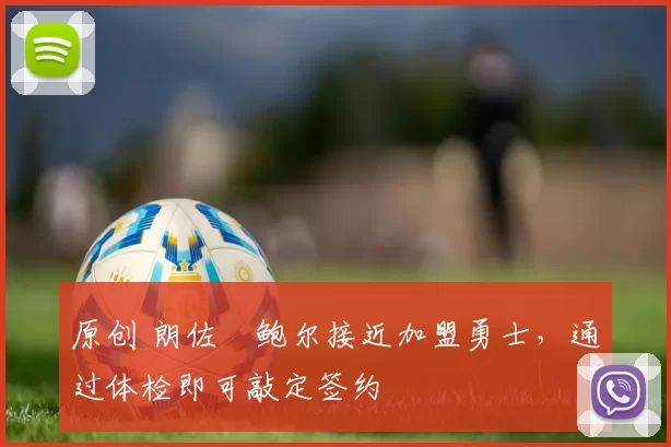 原创 朗佐・鲍尔接近加盟勇士，通过体检即可敲定签约