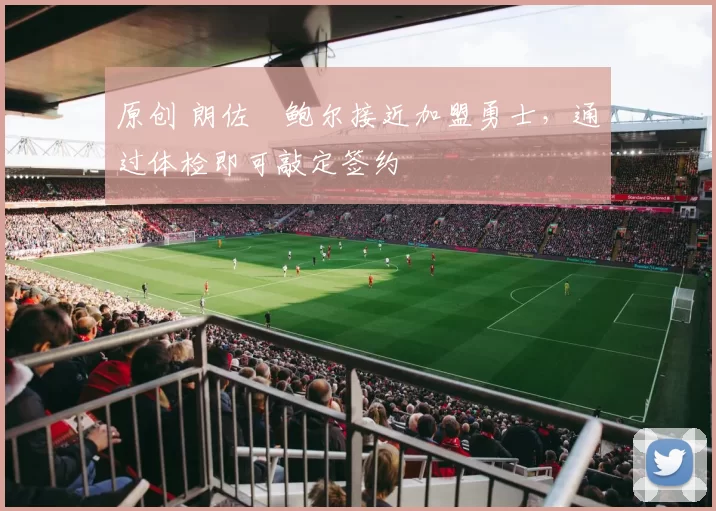 原创 朗佐・鲍尔接近加盟勇士，通过体检即可敲定签约