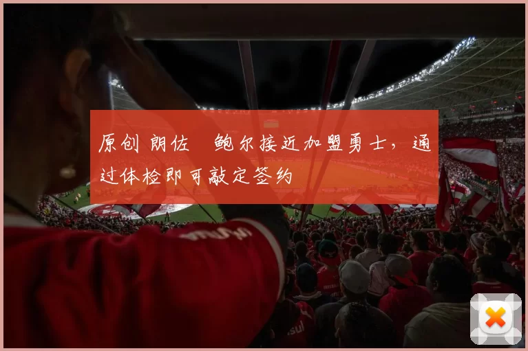 原创 朗佐・鲍尔接近加盟勇士，通过体检即可敲定签约