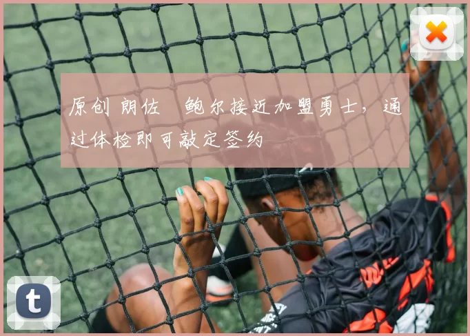 原创 朗佐・鲍尔接近加盟勇士，通过体检即可敲定签约