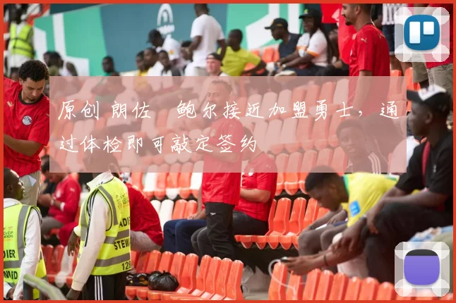 原创 朗佐・鲍尔接近加盟勇士，通过体检即可敲定签约
