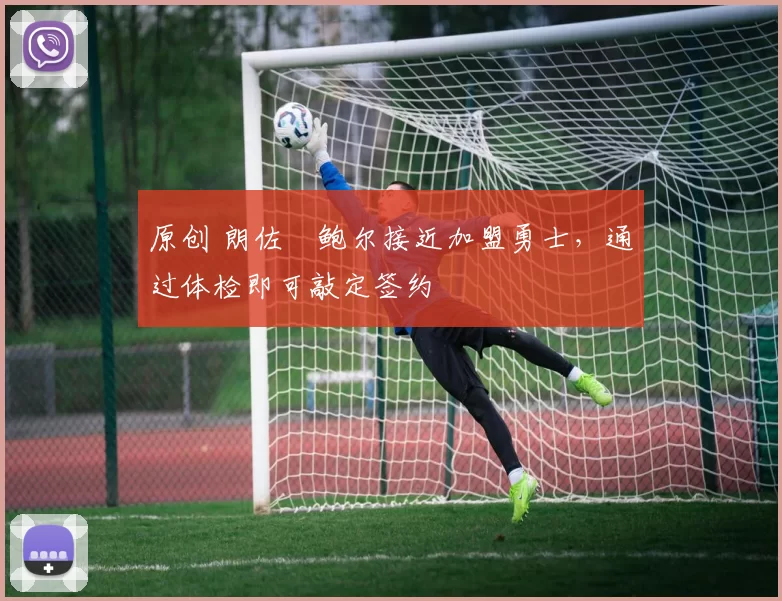 原创 朗佐・鲍尔接近加盟勇士，通过体检即可敲定签约