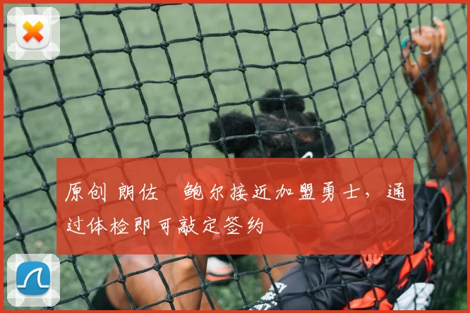 原创 朗佐・鲍尔接近加盟勇士，通过体检即可敲定签约
