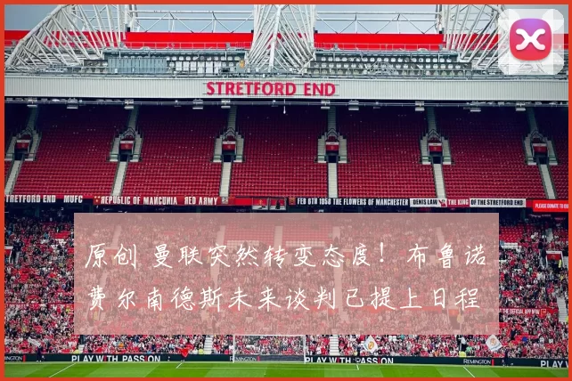 原创 曼联突然转变态度！布鲁诺・费尔南德斯未来谈判已提上日程