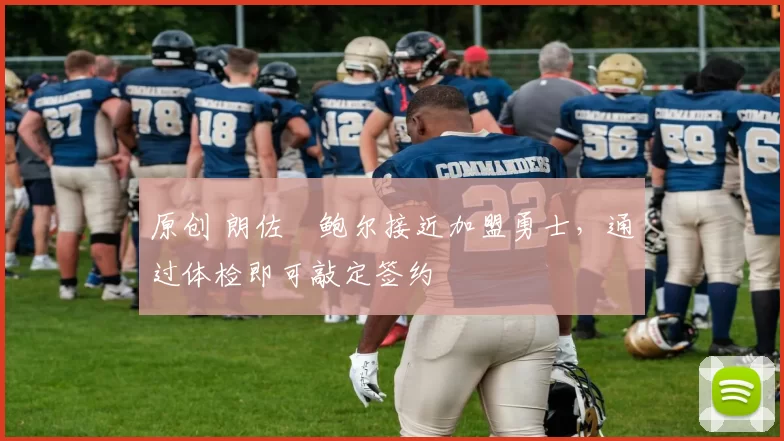 原创 朗佐・鲍尔接近加盟勇士，通过体检即可敲定签约