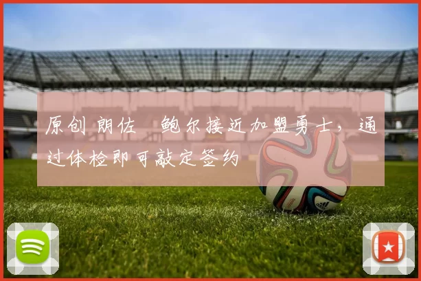 原创 朗佐・鲍尔接近加盟勇士，通过体检即可敲定签约