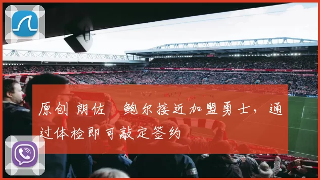 原创 朗佐・鲍尔接近加盟勇士，通过体检即可敲定签约