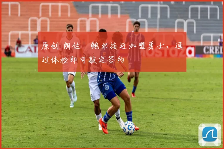 原创 朗佐・鲍尔接近加盟勇士,通过体检即可敲定签约