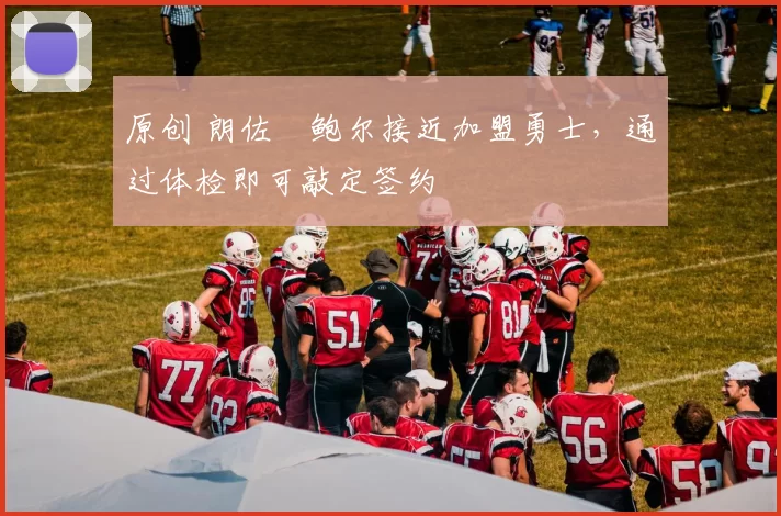 原创 朗佐・鲍尔接近加盟勇士，通过体检即可敲定签约