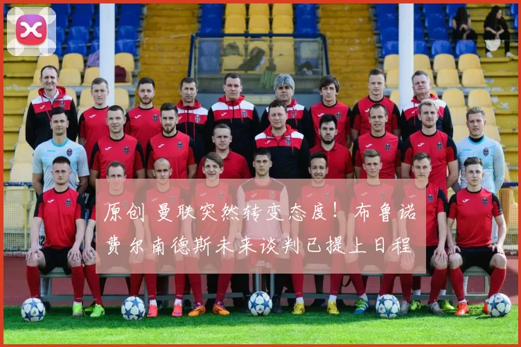 原创 曼联突然转变态度!布鲁诺・费尔南德斯未来谈判已提上日程